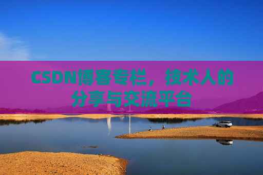 CSDN博客专栏，技术人的分享与交流平台